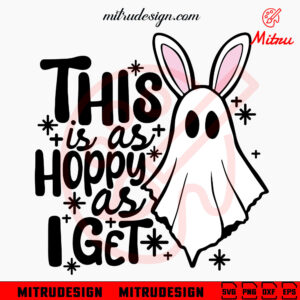 This Is As Hoppy As I Get SVG, Spooky Ghost Bunny Easter SVG, PNG, DXF, EPS, Cricut