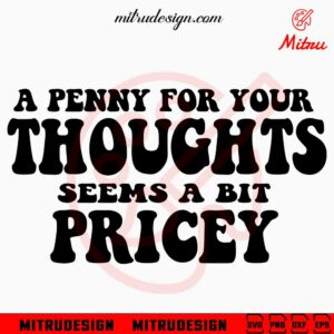 A Penny For Your Thoughts Seems A Little Pricey SVG, Sarcastic SVG, Funny Sayings SVG, PNG, Cricut