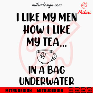 I Like My Men How I Like My Tea SVG, In A Bag Being Held Underwater SVG, Funny Tea Lover Quote SVG