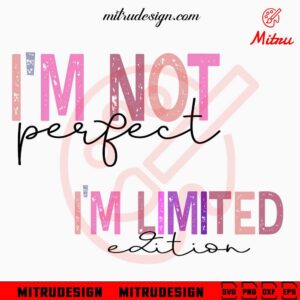 I'm Not Perfect I'm Limited Edition SVG, Love SVG, Inspirational Quotes SVG, PNG, DXF, EPS, Shirt