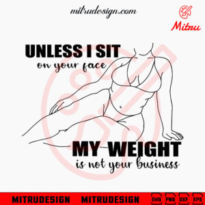 Unless Im Sitting Your Face My Weight SVG, My Weight Is Not Your Business SVG, Funny Sarcastic SVG
