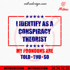 I Identify As A Conspiracy Theorist Pronouns Are Told You So SVG, Funny Political SVG, For Shirt