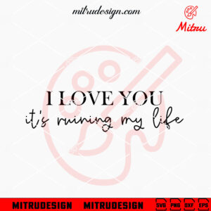 I Love You It's Ruining My Life SVG, Taylor Swift Song 2024 SVG, PNG, DXF, EPS