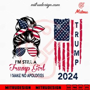 I'm Still A Trump Girl I Make No Apologie SVG, Trump 2024 US Flag SVG, 2024 Election SVG