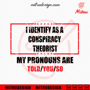 I Identify As A Conspiracy Theorist SVG, My Pronouns Are Told You SVG, Sarcastic SVG