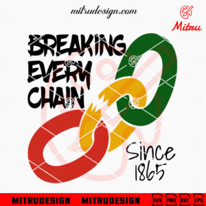 Breaking Every Chain Since 1865 SVG, Juneteenth Quotes SVG, PNG, DXF, EPS, Cricut