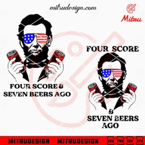 Four Score And Seven Beers Ago Abraham Lincoln SVG, Funny 4th Of July Drinks SVG, Files