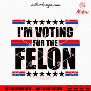 I'm Voting For The Felon SVG, Trump 2024 SVG, Funny USA Presidential Election SVG