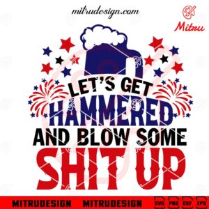 Lets Get Hammered And Blow Some Shit Up SVG, Fourth Of July SVG, Funny America SVG