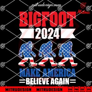 Bigfoot 2024 SVG, Make America Believe Again SVG, Funny Election SVG, Cutting Files