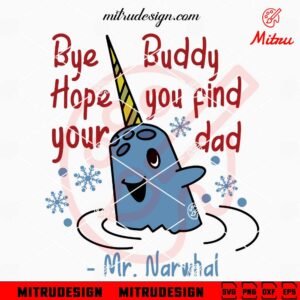 Bye Buddy Hope You Find Your Dad Mr Narwhal SVG, Elf Movie Christmas Quote SVG