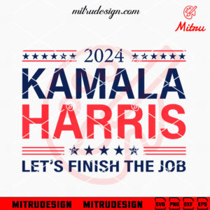 Kamala Harris Let's Finish The Job SVG, Kamala Harris President 2024 SVG, For Shirts