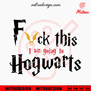 Fuck This I'm Going To Hogwarts SVG, Hogwarts School SVG, Harry Potter SVG