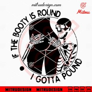 If The Booty is Round I Gotta Pound Skeleton SVG, Funny Skull Halloween SVG