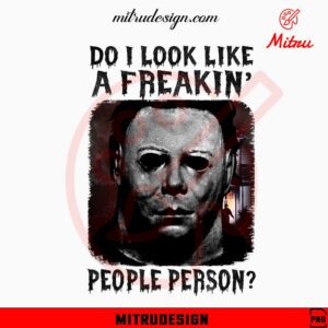 Michael Myers Do I Look Like A Freaking People Person PNG, Funny Michael Myers Halloween PNG